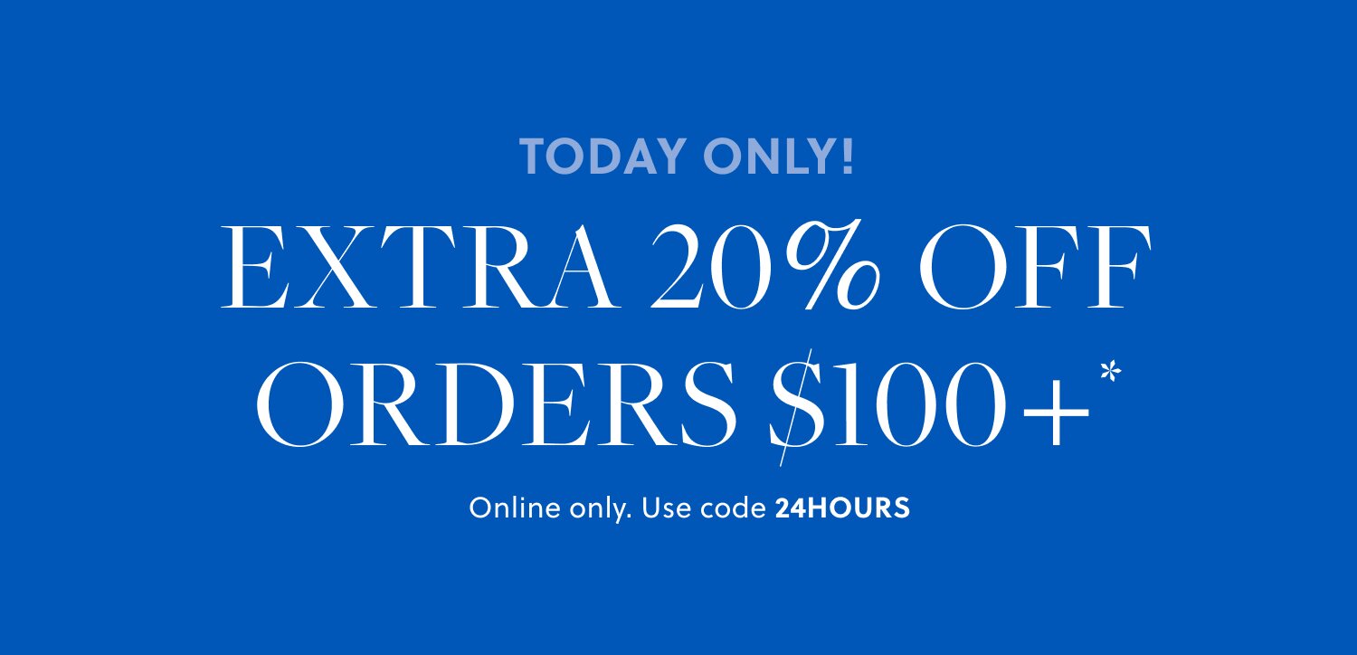 TODAY ONLY!  

Extra 20% off orders $100+* 

Online only. Use code 24HOURS