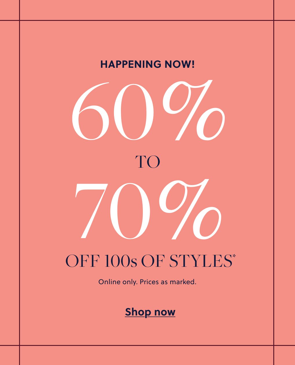 60%–70% OFF 100s OF STYLES* 

Online only. Prices as marked. 