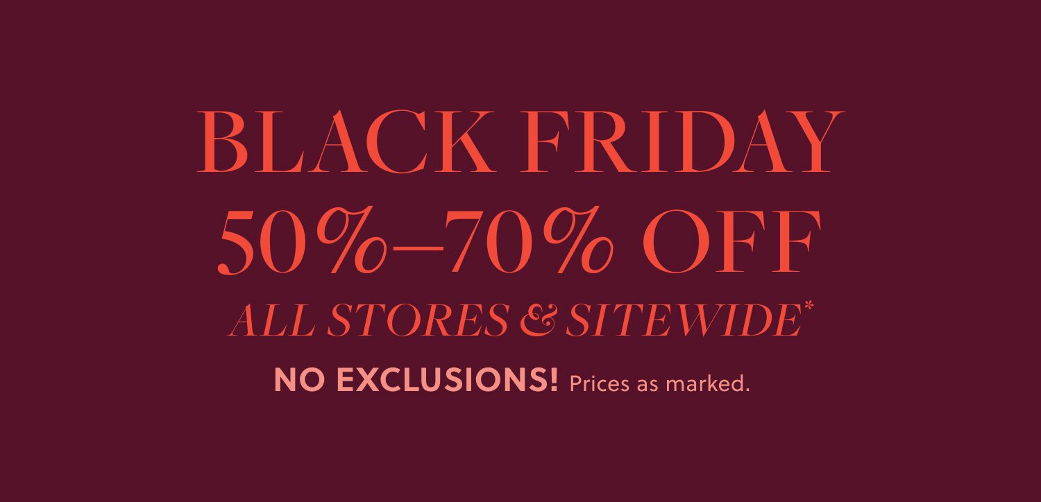 BLACK FRIDAY 

50%–70% OFF ALL STORES & SITEWIDE*