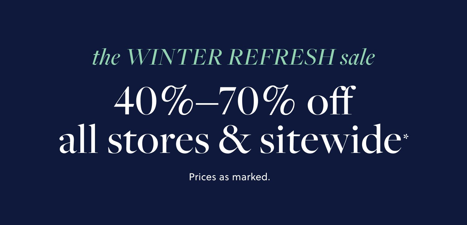 THE WINTER REFRESH SALE 

40%–70% off all stores & sitewide*