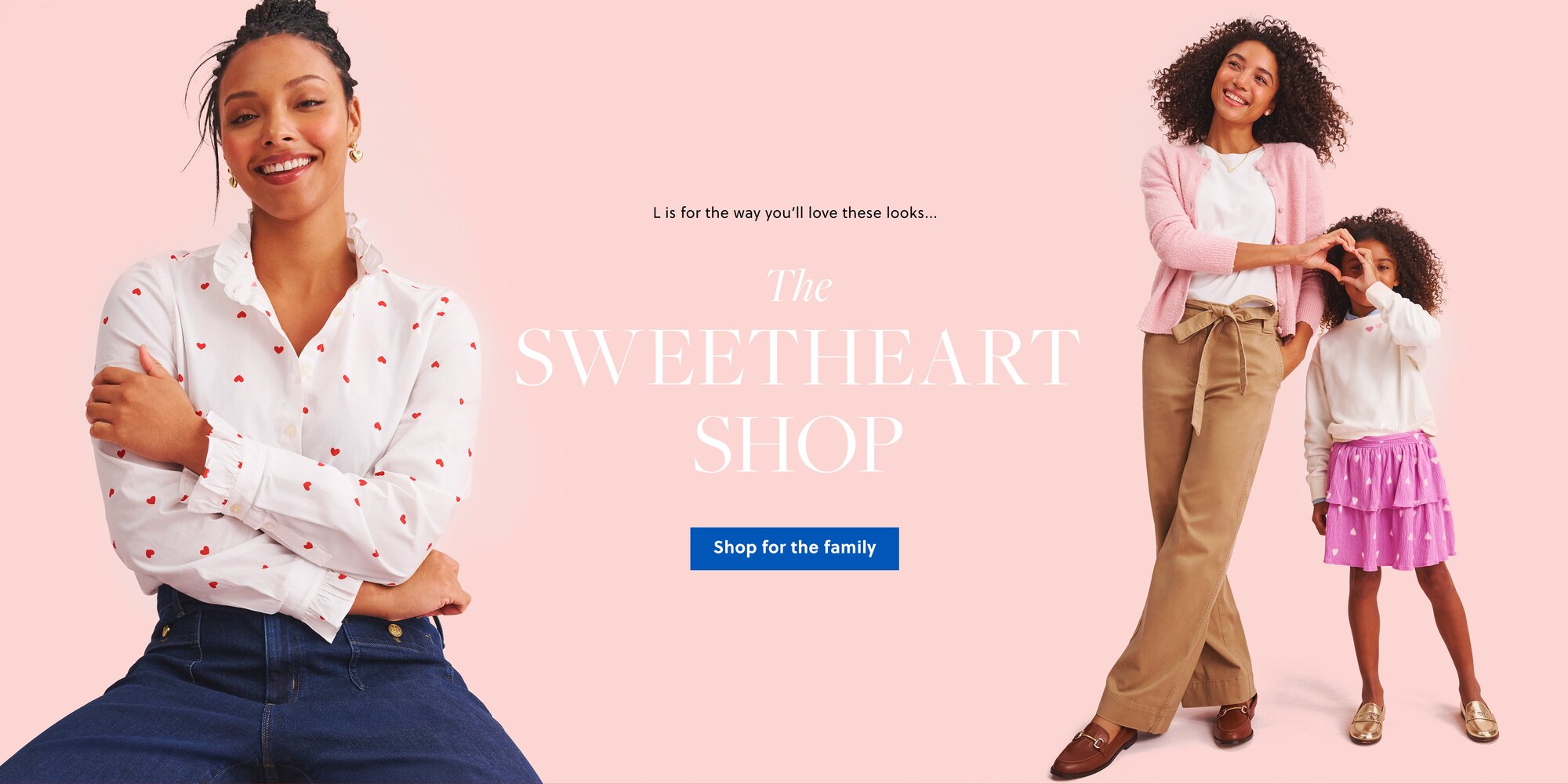 L is for the way you'll love these looks...
The Sweetheart Shop
Shop for the family