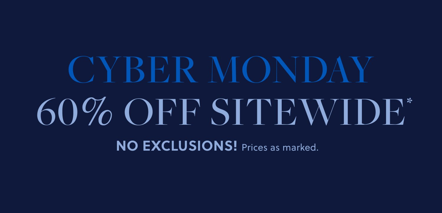 CYBER MONDAY

60% OFF SITEWIDE* NO EXCLUSIONS!  

Prices as marked. 