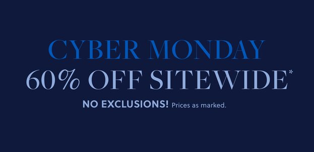 CYBER MONDAY

60% OFF SITEWIDE* NO EXCLUSIONS!  

Prices as marked. 