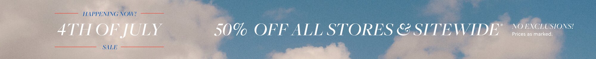 4TH OF JULY SALE  

50% OFF ALL STORES & SITEWIDE* 

NO EXCLUSIONS!