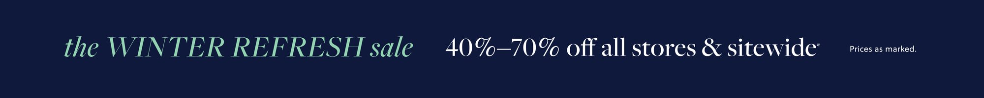 THE WINTER REFRESH SALE 

40%–70% off all stores & sitewide*