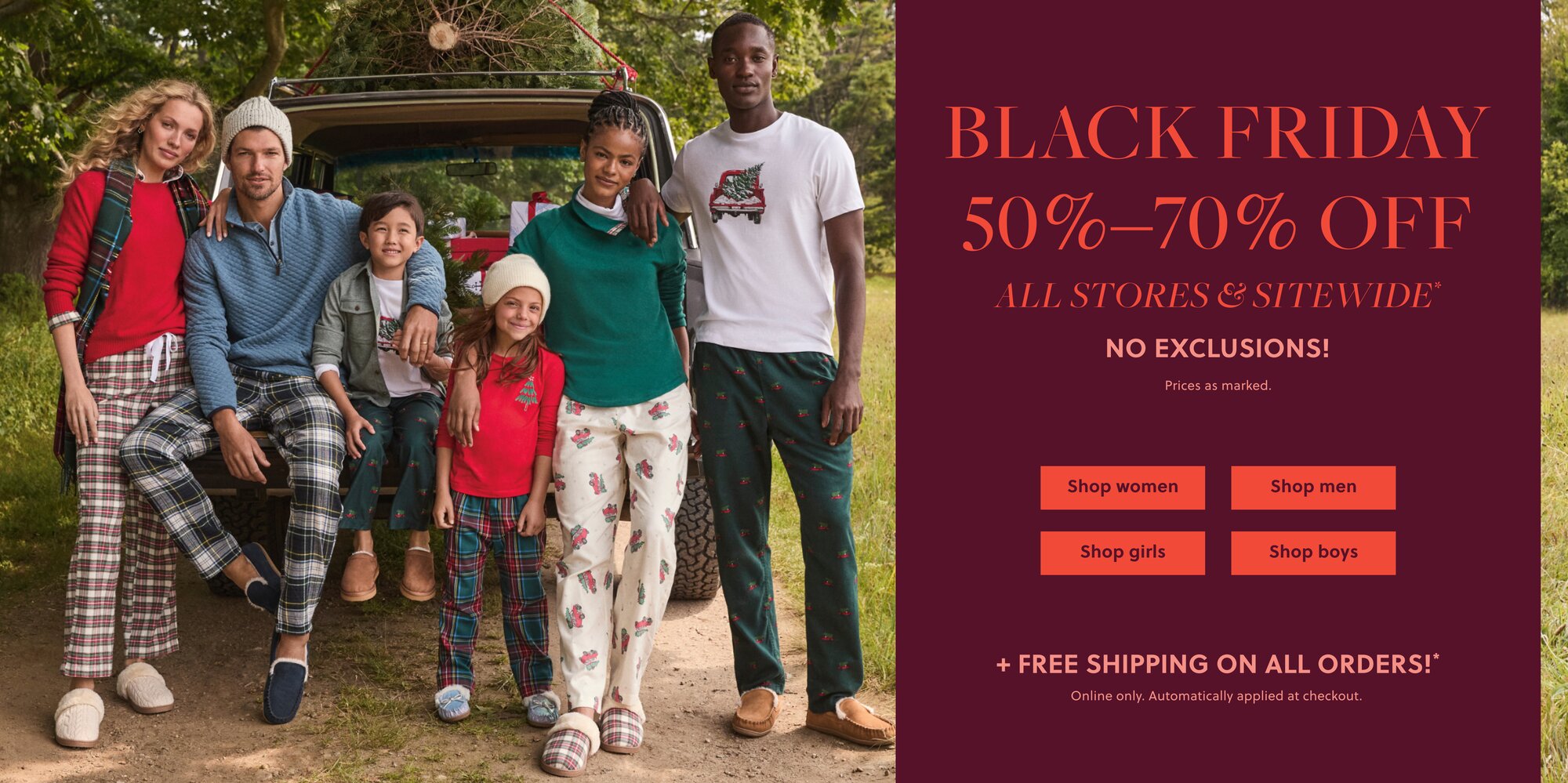 BLACK FRIDAY 

50%–70% OFF ALL STORES & SITEWIDE* 

NO EXCLUSIONS!  

Prices as marked. 

/ 

FREE SHIPPING ON ALL ORDERS!  