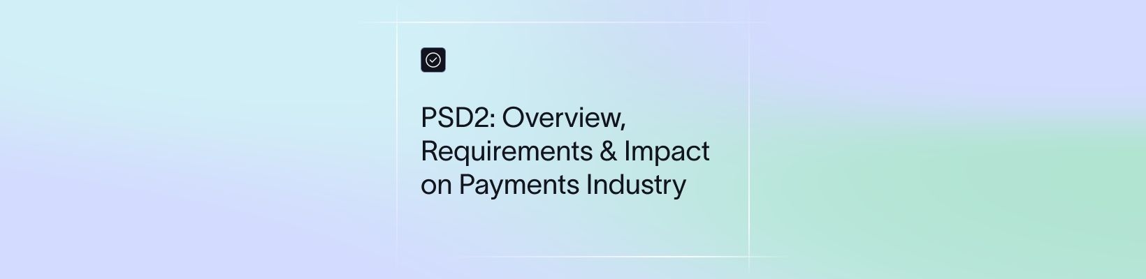PSD2: Overview, Requirements & Impact on Payments Industry
