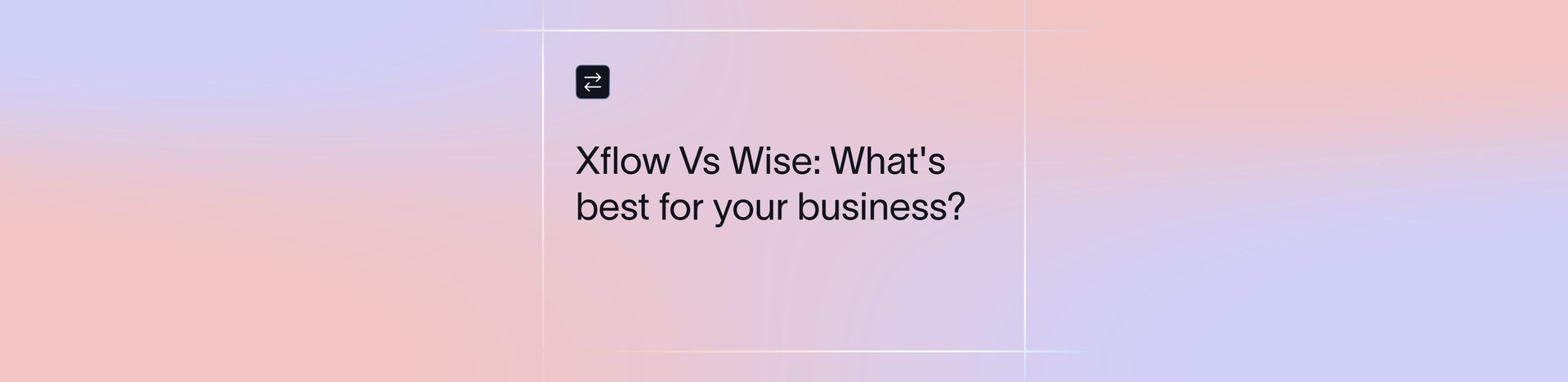 Xflow Vs Wise: What Aligns Best With Your Global Transfer Needs?