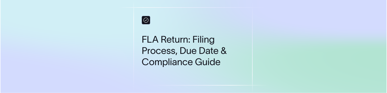 FLA Return: Filing Process, Due Date & Compliance Guide