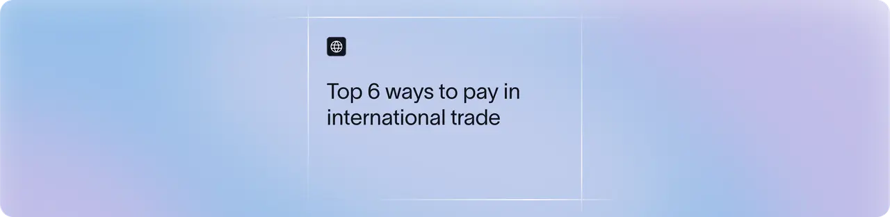 Top 6 Methods of Payment in International Trade (With Pros & Cons) | Xflow