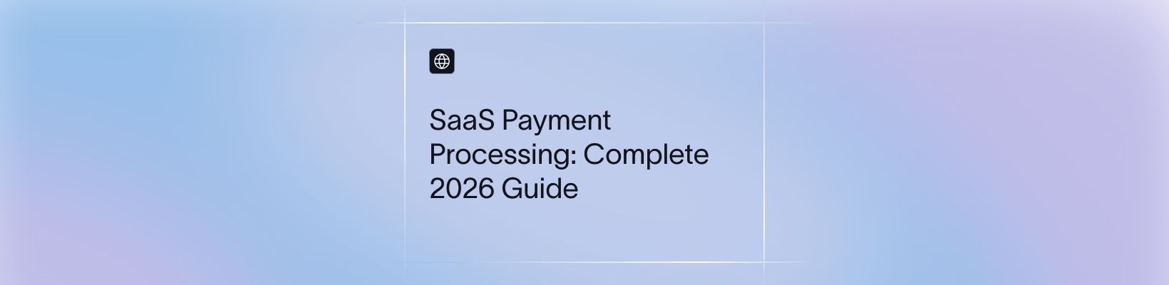 SaaS Payment Processing: Complete 2026 Guide