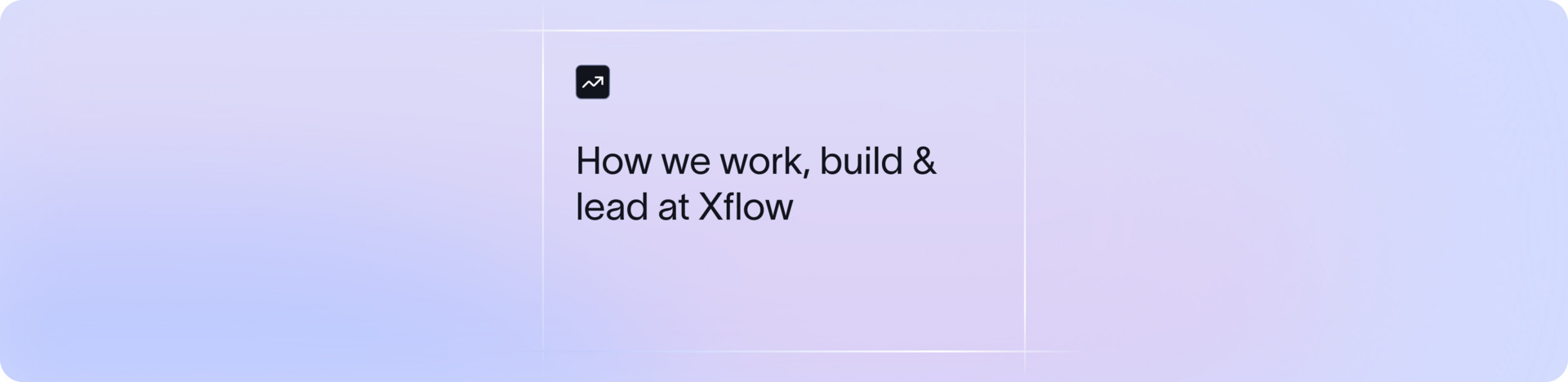 Inside Xflow: The principles that shape how we work