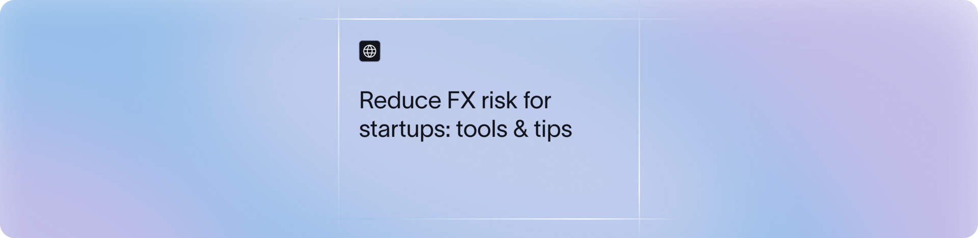 How Startups Can Reduce FX Risk in Global Payments: Tools & Strategies