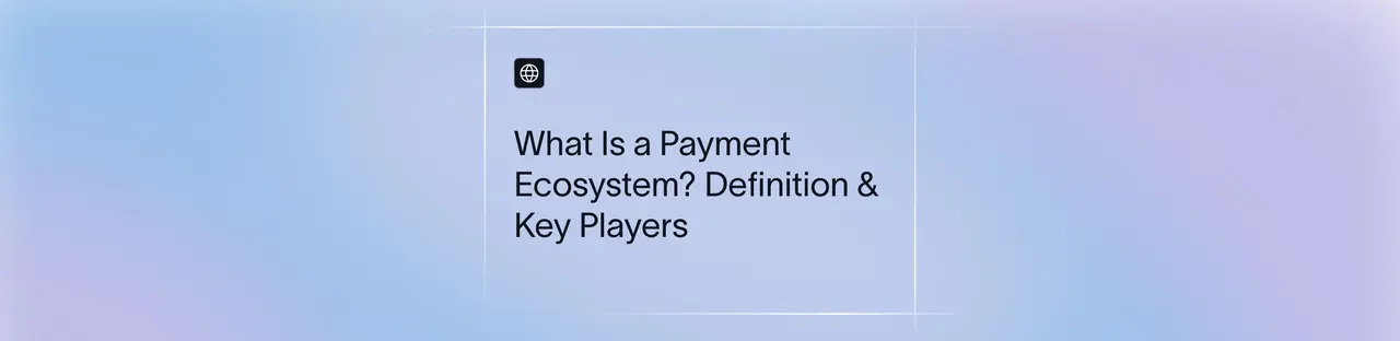Payment Ecosystem: Players, Processes & Infrastructure in 2026 | Xflow