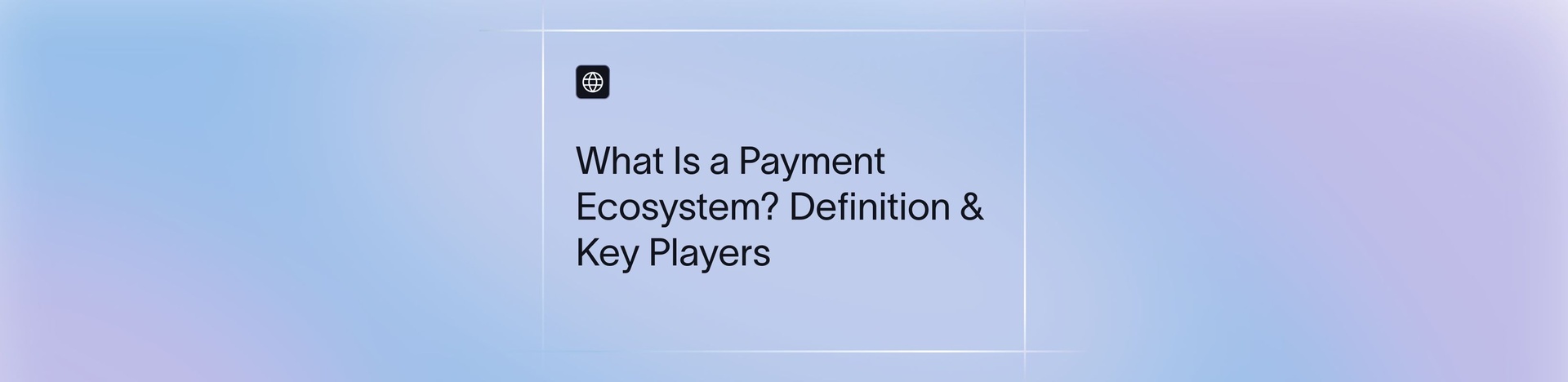Payment Ecosystem: Players, Processes & Infrastructure in 2026 | Xflow