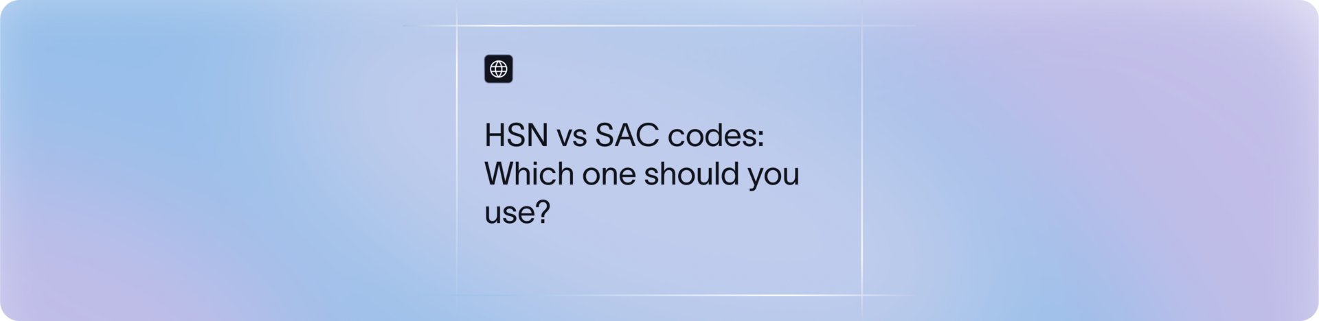 HSN Code vs SAC Code: What’s the Difference and When to Use Them?