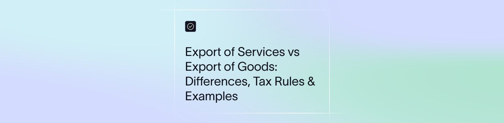 Export of Services vs Export of Goods: Learning the Differences and Applicable Tax Rules