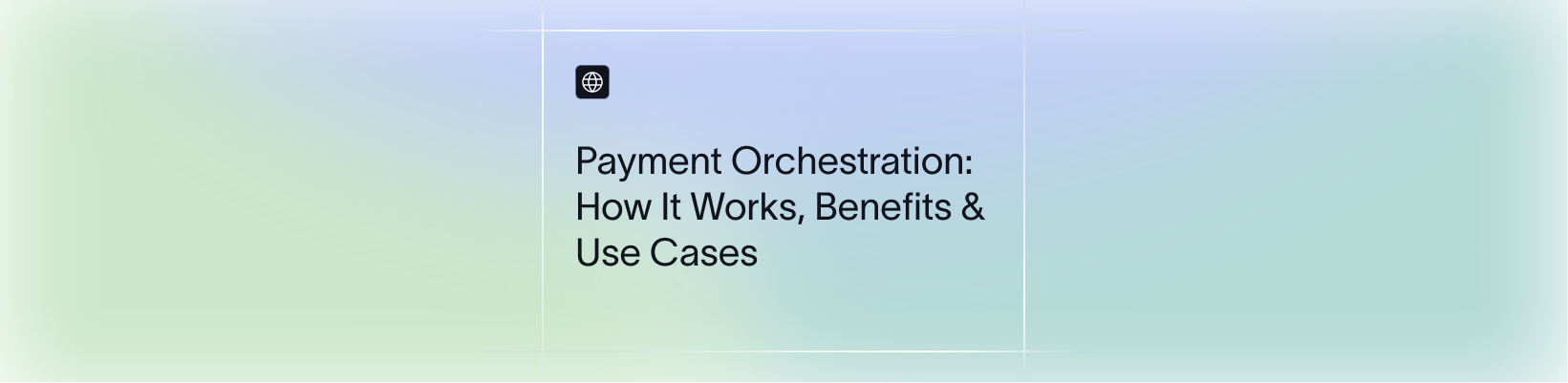 Payment Orchestration: How It Works, Benefits & Use Cases