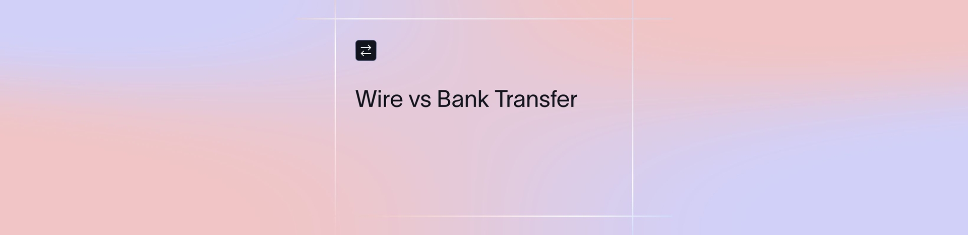 Wire Transfer vs Bank Transfer: Key Differences Explained | Xflow