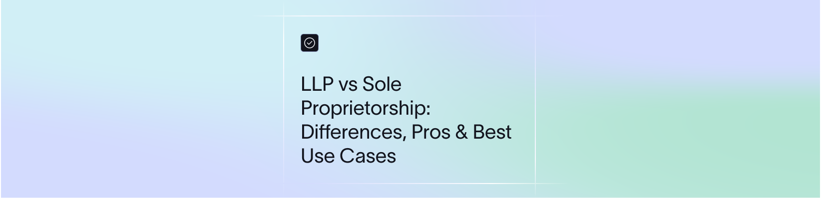 LLP vs Sole Proprietorship: Differences, Pros & Best Use Cases