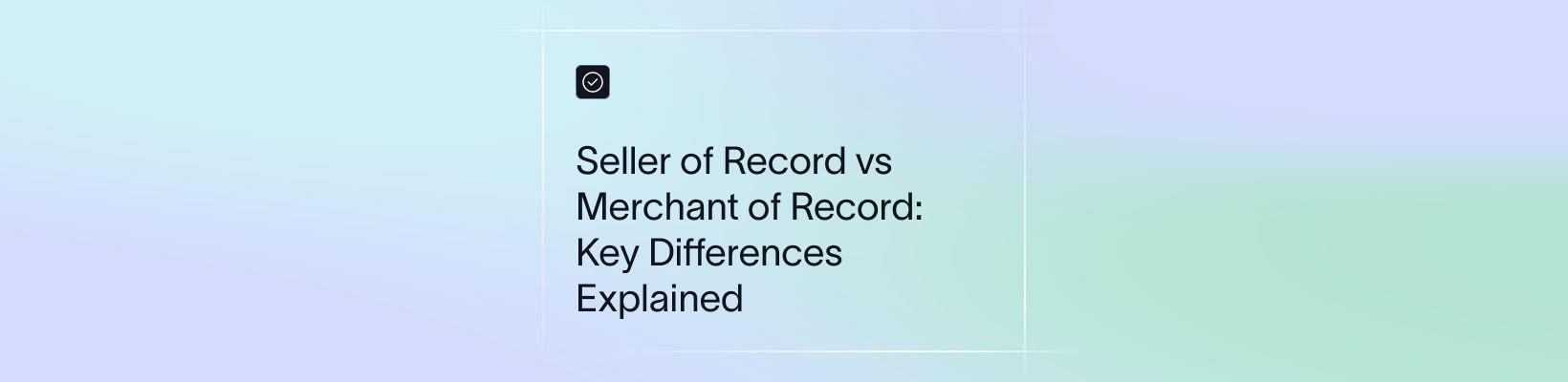 Seller of Record vs Merchant of Record: Key Differences Explained