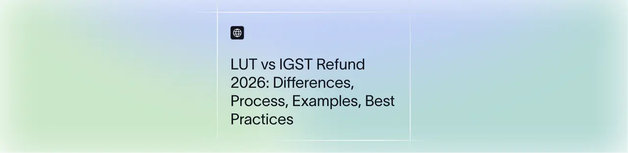 LUT vs IGST Refund 2026: Differences, Process, Examples, Best Practices