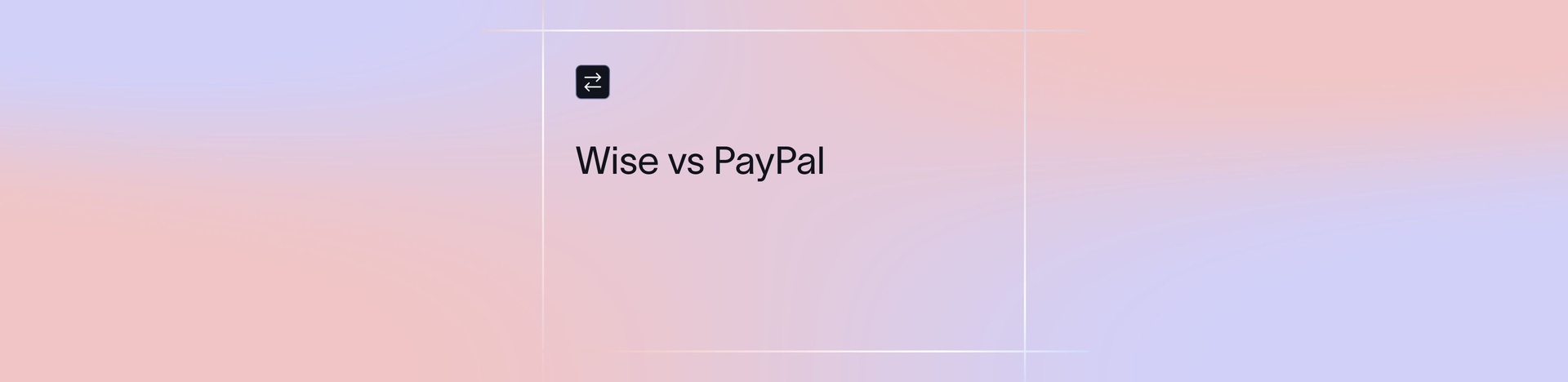 Wise vs PayPal: Which Is the Best Platform for Global Transfers?