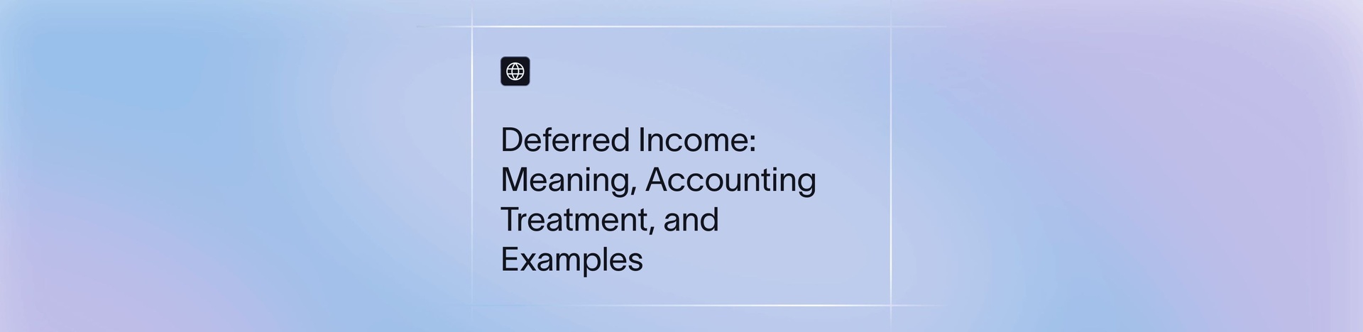 Deferred Income: Meaning, Accounting Treatment, and Examples