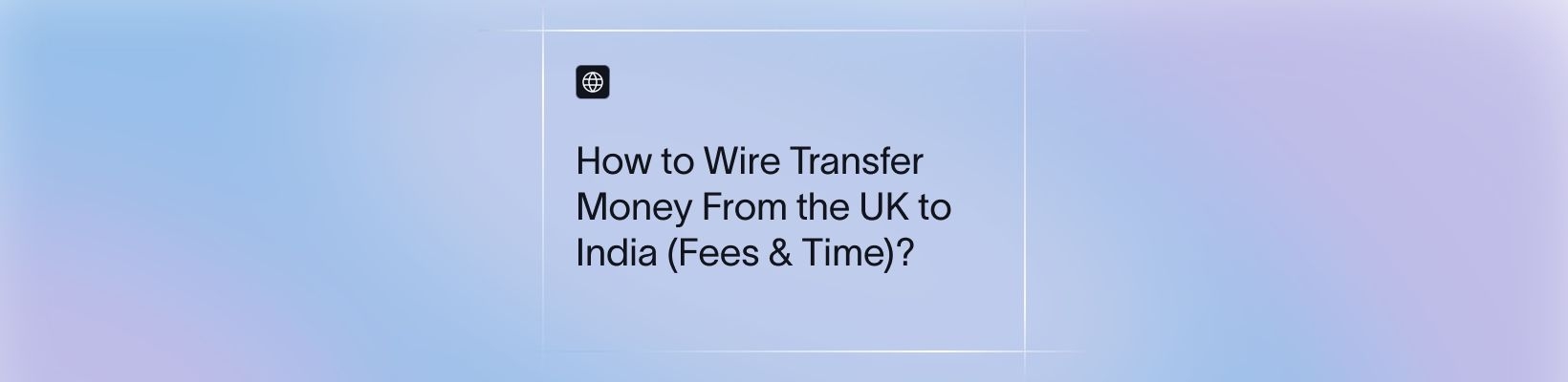 "How to Wire Transfer Money From the UK to India (Fees & Time)? "