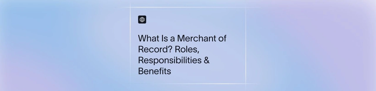 What Is a Merchant of Record? Roles, Responsibilities & Benefits