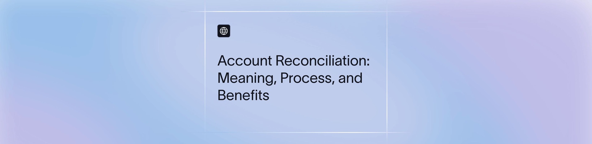 Account reconciliation: Meaning, process, types, and benefits
