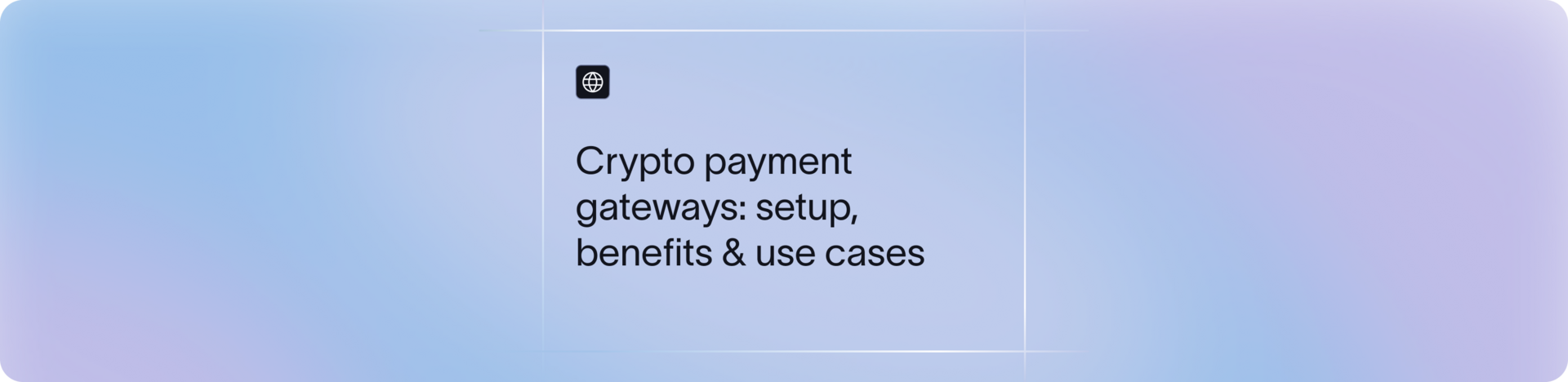 What is a Crypto Payment Gateway? Benefits, Use Cases & Setup Guide