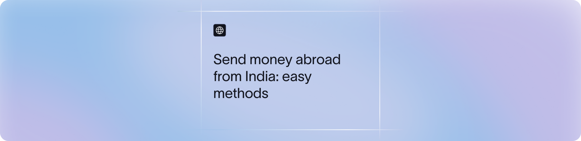 How to Send Money Abroad from India: Methods, Limits & Documentation