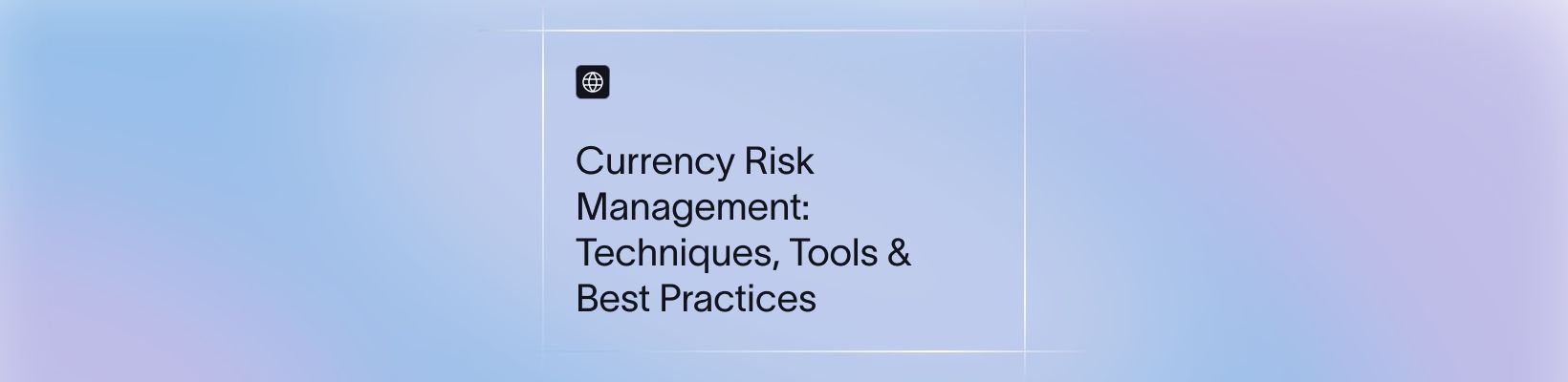 Currency Risk Management: Techniques, Tools & Best Practices