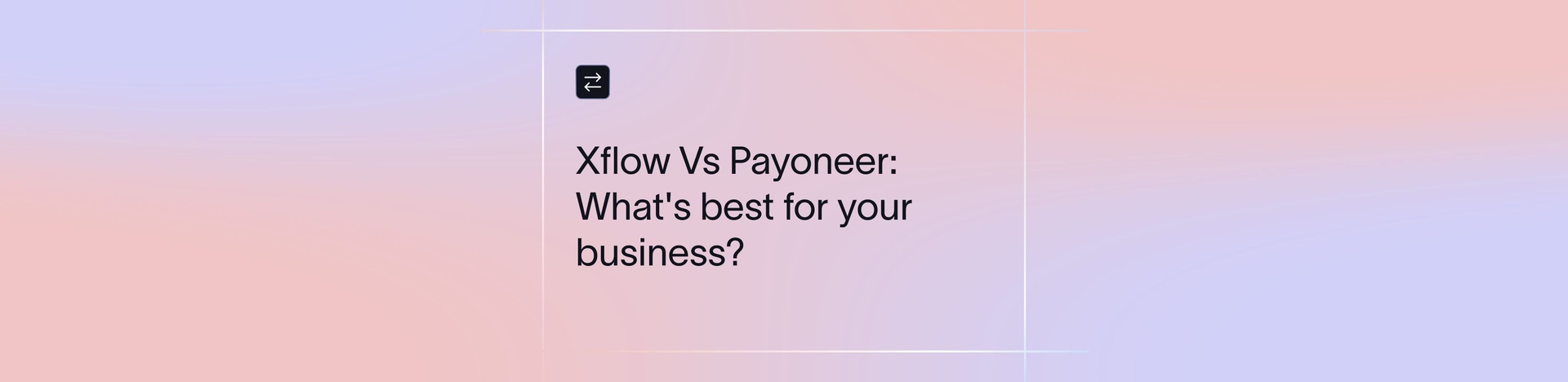 Xflow vs Payoneer: What Aligns Best With Your Global Transfer Needs?