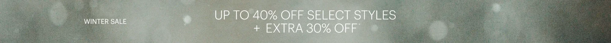 WINTER SALE // UP TO 40% OFF SELECT STYLES + EXTRA 30% OFF*