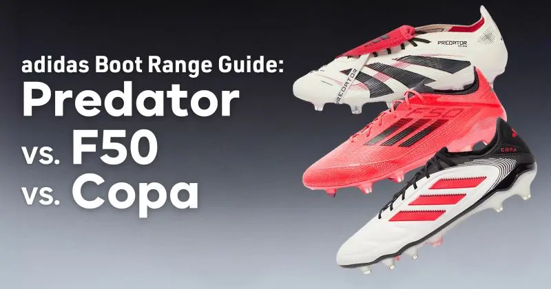 adidas football boot range complete guide predator vs f50 vs copa