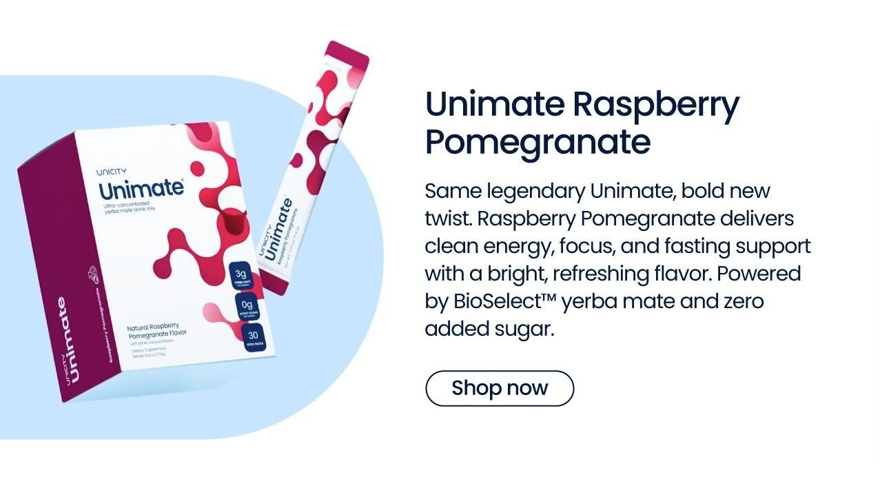 Unimate Raspberry Pomegranate 
Same legendary Unimate, bold new twist. Raspberry Pomegranate delivers clean energy, focus, and fasting support with a bright, refreshing flavor. Powered by BioSelect™ yerba mate and zero added sugar.
Launching mid-November.
{Notify me}