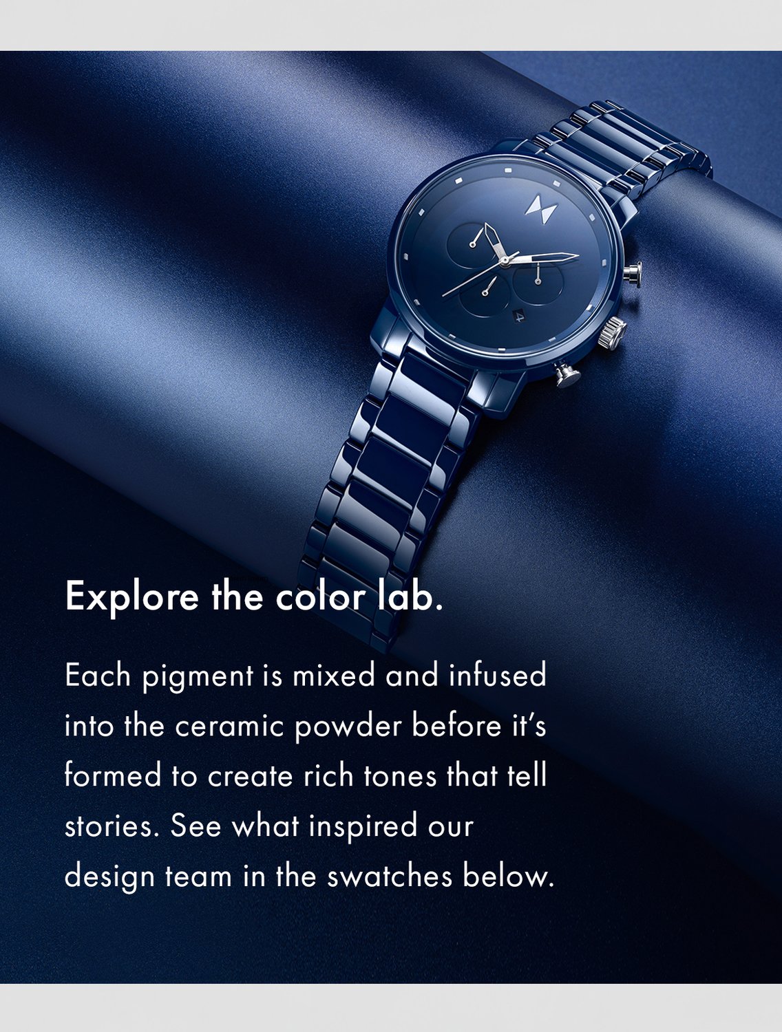 Explore the color lab. Each pigment is mixed and infused into the ceramic powder before it's formed to create rich tones that tell stories. See what inspired our design team in the swatches below.. 