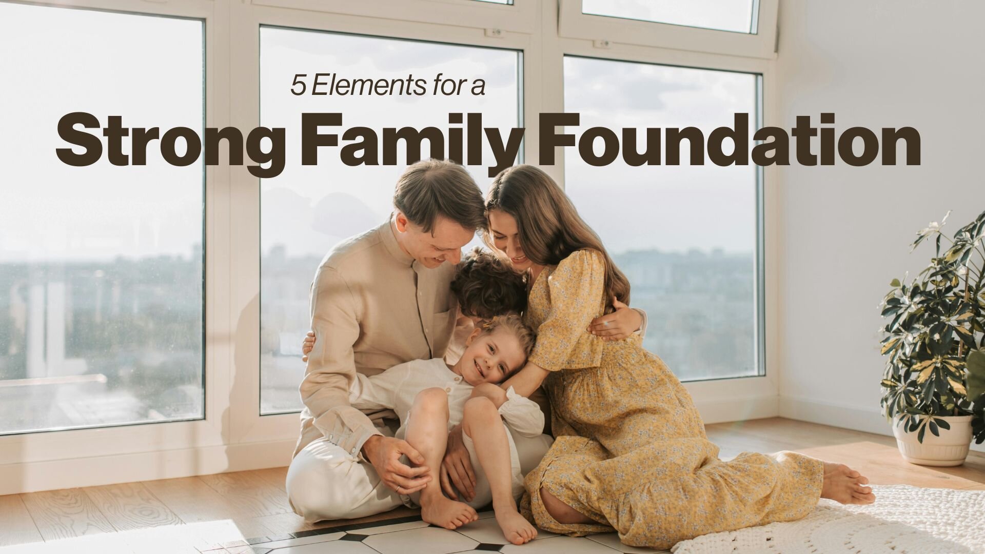5 Elements for a Strong Family Foundation