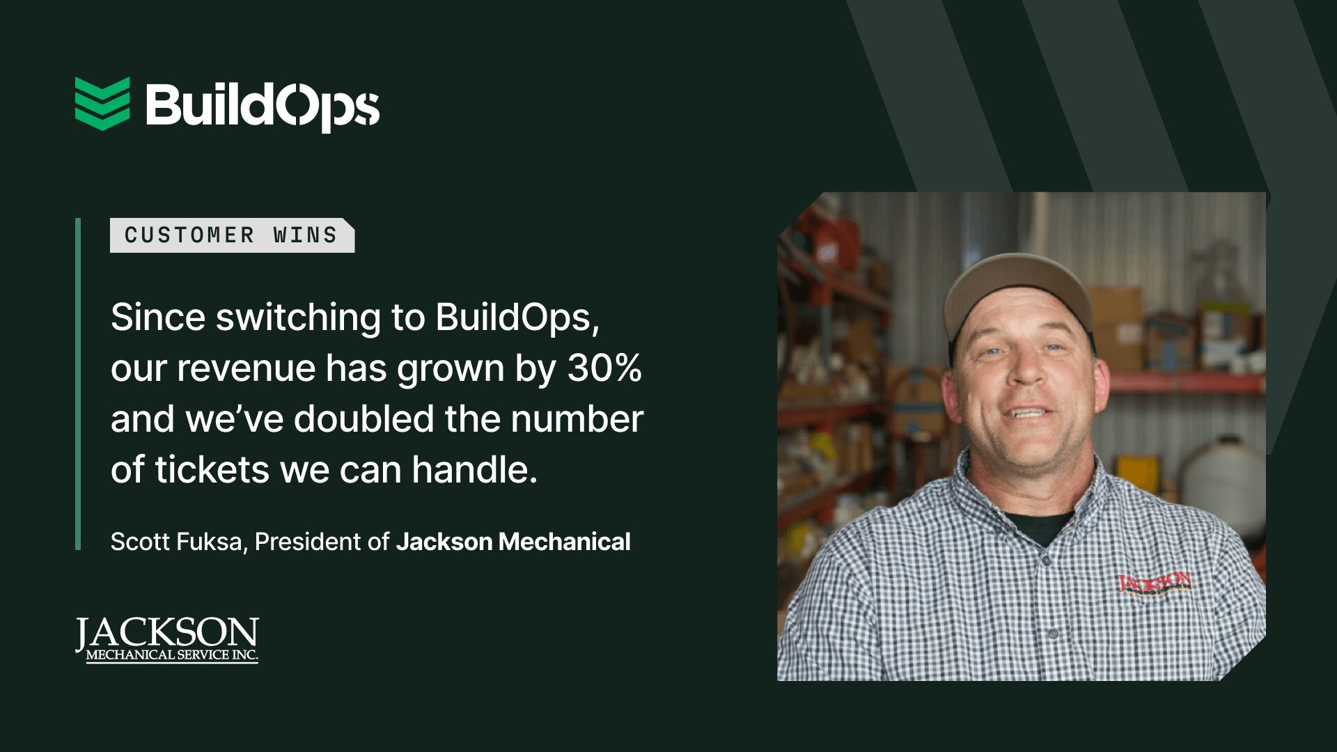 “Since switching to BuildOps, our revenue has grown by 30% and we’ve doubled the number of tickets we can handle.”