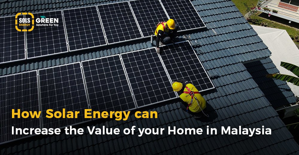 How Solar Energy Can Increase the Value of Your Home in Malaysia