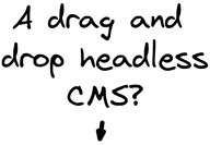 Hand written text that says "A drag and drop headless CMS?"