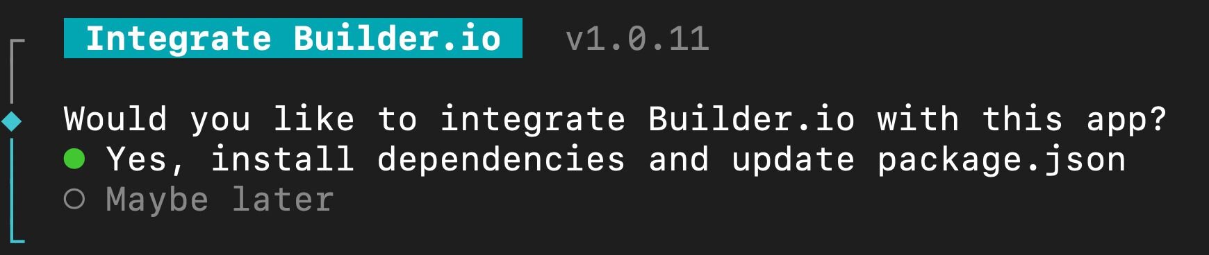 Screenshot of terminal prompt that asks "Would you like to integrate Builder.io with this app?". There are two options, Yes, and Maybe later. Here, "Yes install dependencies and update package.json" is selected. 