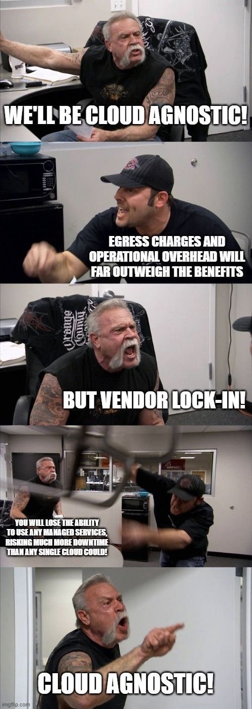 a scene from "American Chopper" with the father and the son arguing with the text: "We'll be cloud agnostic. egress charges and operational overhead will far outweigh the benefits. but vendor lock-in! you will lose the ability to use any managed services, risking much more downtime than any single cloud cloud! cloud agnostic!"