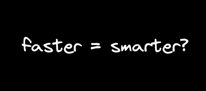 does faster equal smarter?