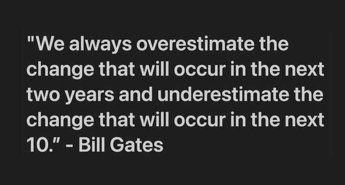 "we always overestimate the change that will occur in the next two years and underestimate the change that will occur in the next 10." —Bill Gates