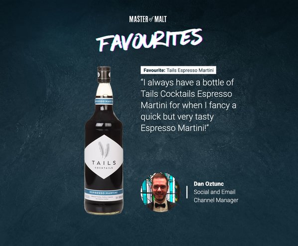 Master of Malt Favourites. “I always have a bottle of Tails Cocktails Espresso Martini for when I fancy a quick but very tasty Espresso Martini!” By Dan Oztunc