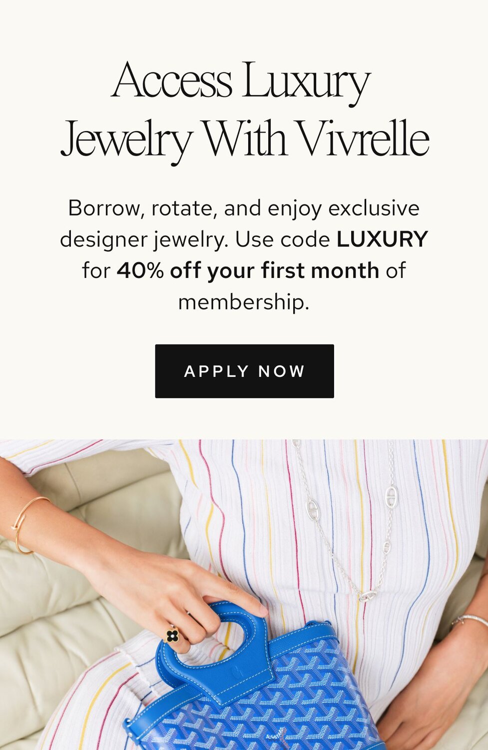Photo of women holding luxury bags from Vivrelle. Text: Access Luxury with Vivrelle. Borrow, rotate, and enjoy exclusive designer items. Borrow, rotate, and enjoy exclusive designer bags. Use code LUXURY for 40% off your first 3 months of membership. CTA: Apply now. 