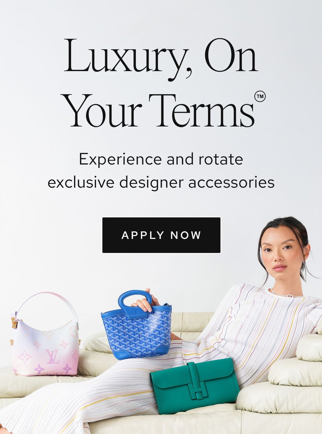 Luxury, On Your Terms. Experience and rotate exclusive designer accessories. Call to action: apply now.